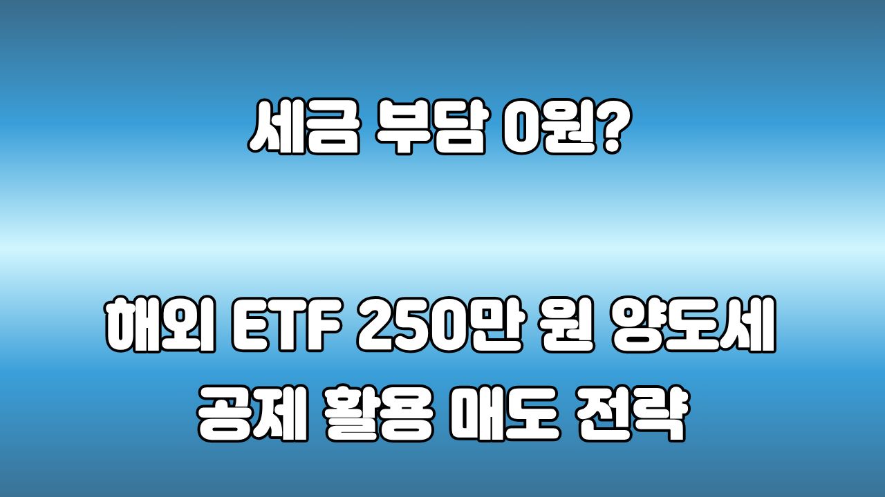 44. 해외 ETF 매도 전략 : 250만 원 양도소득세 공제를 활용하는 현실적인 방법