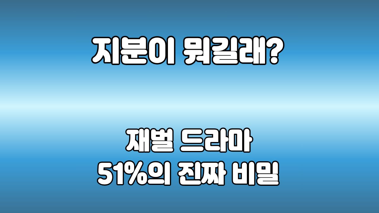 61. 지분이 뭐길래? : 재벌 드라마에서 51%를 지키려는 진짜 이유